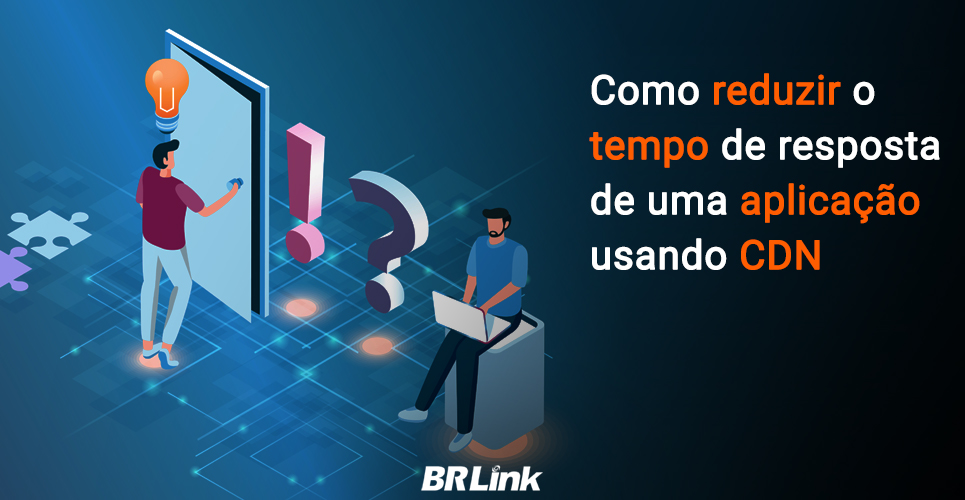 Como reduzir o tempo de resposta de uma aplicação usando CDN