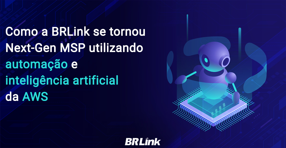 Como a BRLink se tornou Next-Gen MSP utilizando automação e inteligência artificial