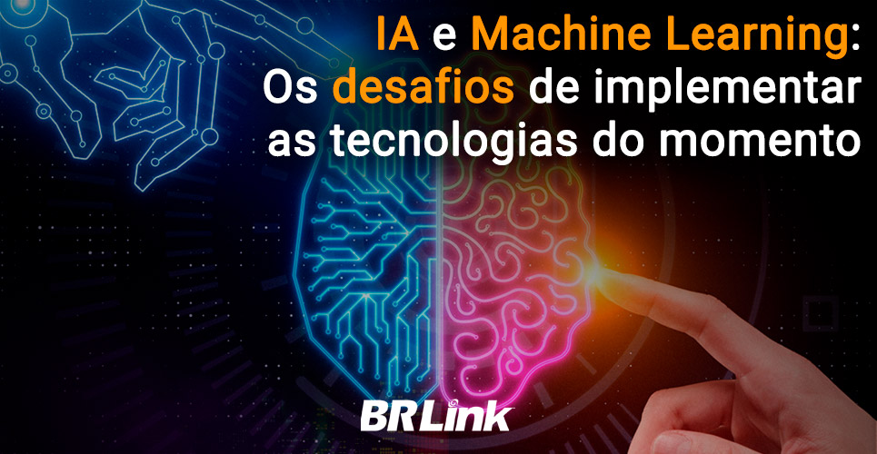 IA e Machine Learning: Os desafios de implementar as tecnologias do momento